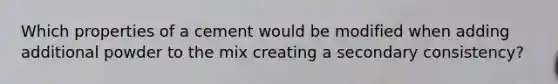 Which properties of a cement would be modified when adding additional powder to the mix creating a secondary consistency?