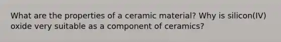 What are the properties of a ceramic material? Why is silicon(IV) oxide very suitable as a component of ceramics?