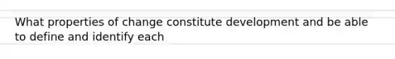 What properties of change constitute development and be able to define and identify each