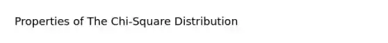 Properties of The Chi-Square Distribution