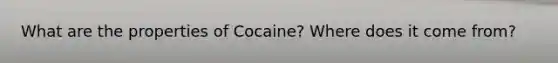 What are the properties of Cocaine? Where does it come from?