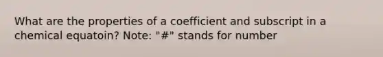 What are the properties of a coefficient and subscript in a chemical equatoin? Note: "#" stands for number