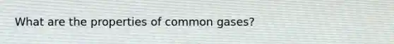 What are the properties of common gases?