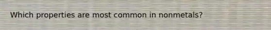 Which properties are most common in nonmetals?