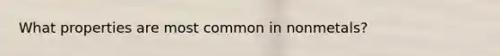 What properties are most common in nonmetals?