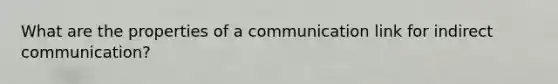What are the properties of a communication link for indirect communication?