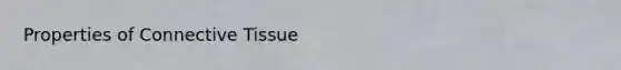 Properties of <a href='https://www.questionai.com/knowledge/kYDr0DHyc8-connective-tissue' class='anchor-knowledge'>connective tissue</a>