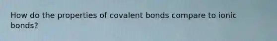 How do the properties of covalent bonds compare to ionic bonds?