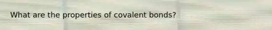 What are the properties of <a href='https://www.questionai.com/knowledge/kWply8IKUM-covalent-bonds' class='anchor-knowledge'>covalent bonds</a>?