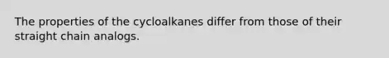 The properties of the cycloalkanes differ from those of their straight chain analogs.