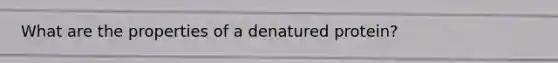 What are the properties of a denatured protein?