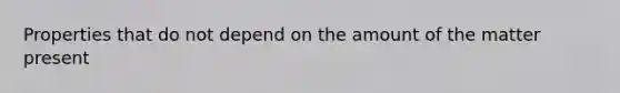 Properties that do not depend on the amount of the matter present