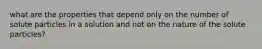 what are the properties that depend only on the number of solute particles in a solution and not on the nature of the solute particles?