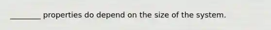 ________ properties do depend on the size of the system.