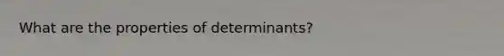 What are the properties of determinants?