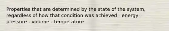 Properties that are determined by the state of the system, regardless of how that condition was achieved - energy - pressure - volume - temperature