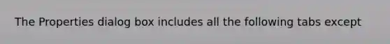 The Properties dialog box includes all the following tabs except