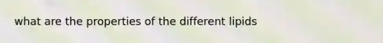 what are the properties of the different lipids