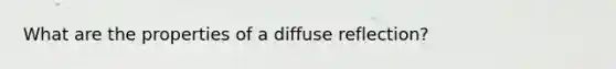 What are the properties of a diffuse reflection?