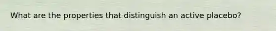 What are the properties that distinguish an active placebo?
