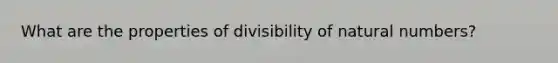 What are the properties of divisibility of natural numbers?