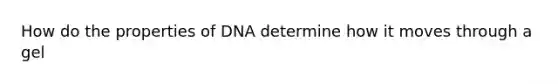 How do the properties of DNA determine how it moves through a gel