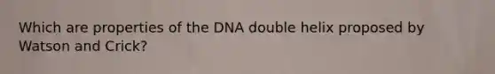 Which are properties of the DNA double helix proposed by Watson and Crick?