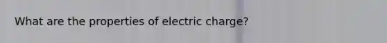 What are the properties of electric charge?