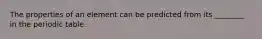 The properties of an element can be predicted from its ________ in the periodic table.