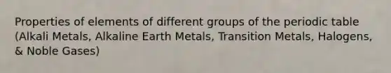 Properties of elements of different groups of <a href='https://www.questionai.com/knowledge/kIrBULvFQz-the-periodic-table' class='anchor-knowledge'>the periodic table</a> (Alkali Metals, Alkaline Earth Metals, Transition Metals, Halogens, & Noble Gases)