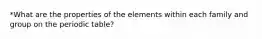 *What are the properties of the elements within each family and group on the periodic table?