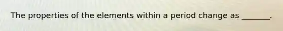 The properties of the elements within a period change as _______.
