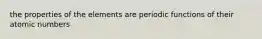 the properties of the elements are periodic functions of their atomic numbers