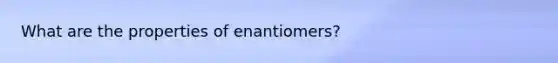 What are the properties of enantiomers?