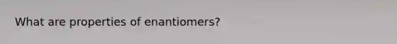 What are properties of enantiomers?