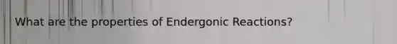 What are the properties of Endergonic Reactions?