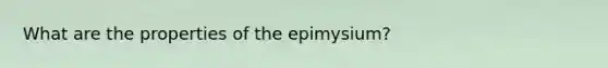 What are the properties of the epimysium?