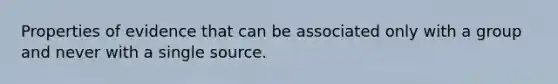 Properties of evidence that can be associated only with a group and never with a single source.