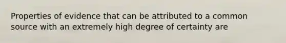 Properties of evidence that can be attributed to a common source with an extremely high degree of certainty are