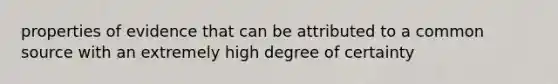 properties of evidence that can be attributed to a common source with an extremely high degree of certainty