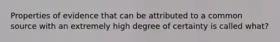 Properties of evidence that can be attributed to a common source with an extremely high degree of certainty is called what?