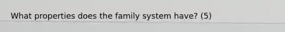 What properties does the family system have? (5)