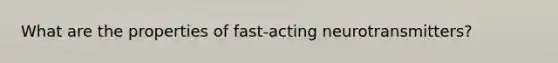 What are the properties of fast-acting neurotransmitters?