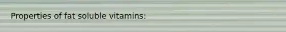 Properties of fat soluble vitamins:
