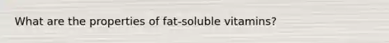 What are the properties of fat-soluble vitamins?