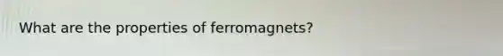 What are the properties of ferromagnets?