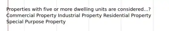 Properties with five or more dwelling units are considered...? Commercial Property Industrial Property Residential Property Special Purpose Property