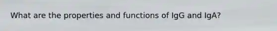 What are the properties and functions of IgG and IgA?