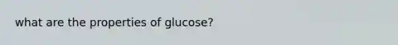 what are the properties of glucose?