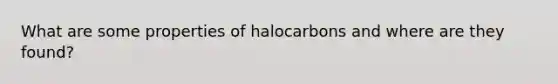 What are some properties of halocarbons and where are they found?